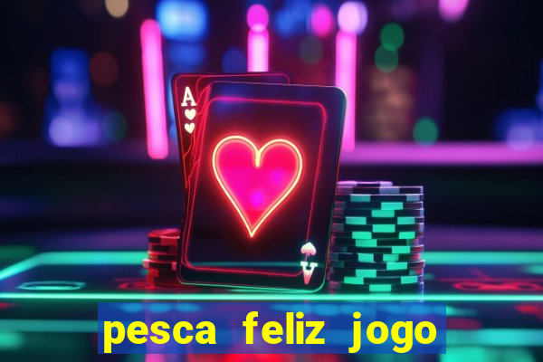 pesca feliz jogo de aposta